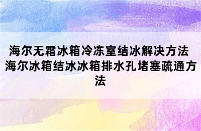 海尔无霜冰箱冷冻室结冰解决方法 海尔冰箱结冰冰箱排水孔堵塞疏通方法